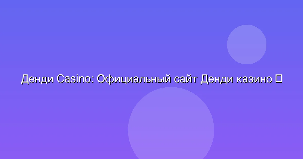 Официальный сайт Денди казино